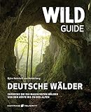 Wild Guide Deutsche Wälder: Entdecke die 150 magischsten Wälder von der Küste bis zu den Alpen